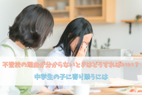 不登校の理由が分からないときはどうすればいい?中学生の子に寄り添うには