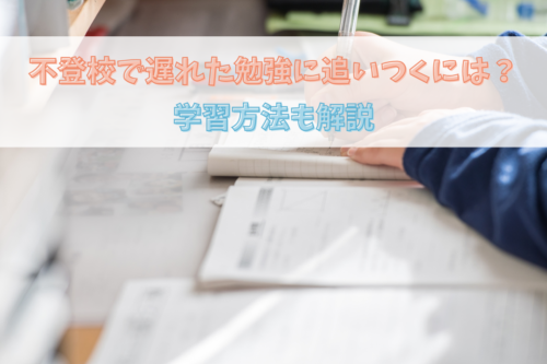 不登校で遅れた勉強に追いつくには？学習方法も解説