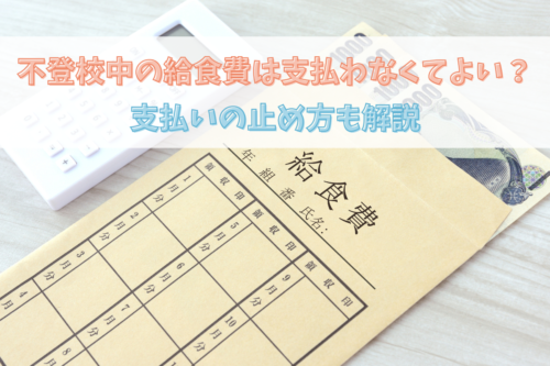 不登校中の給食費は支払わなくてよい？支払いの止め方も解説
