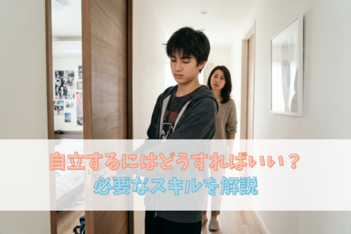 自立するにはどうすればいい？必要なスキルを解説
