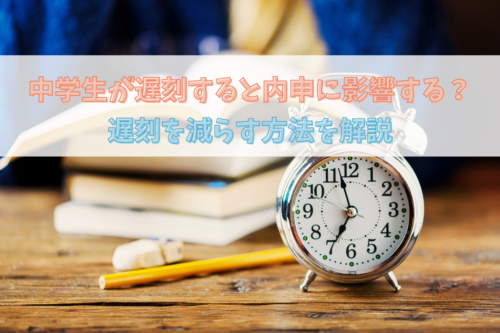 中学生が遅刻すると内申に影響する？遅刻を減らす方法を解説